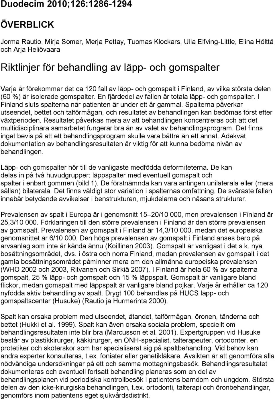 I Finland sluts spalterna när patienten är under ett år gammal. Spalterna påverkar utseendet, bettet och talförmågan, och resultatet av behandlingen kan bedömas först efter växtperioden.