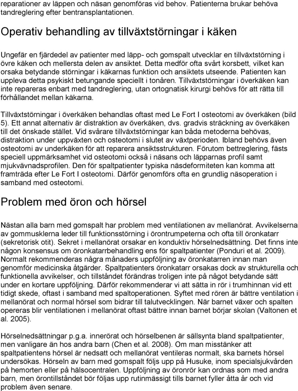 Detta medför ofta svårt korsbett, vilket kan orsaka betydande störningar i käkarnas funktion och ansiktets utseende. Patienten kan uppleva detta psykiskt betungande speciellt i tonåren.