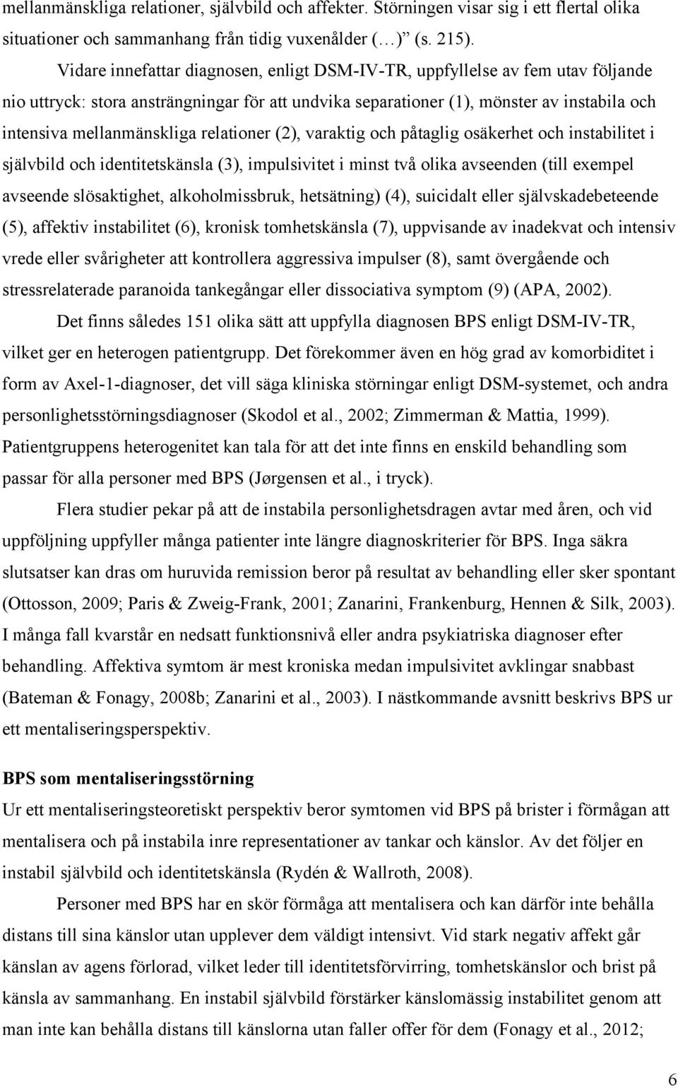 relationer (2), varaktig och påtaglig osäkerhet och instabilitet i självbild och identitetskänsla (3), impulsivitet i minst två olika avseenden (till exempel avseende slösaktighet, alkoholmissbruk,