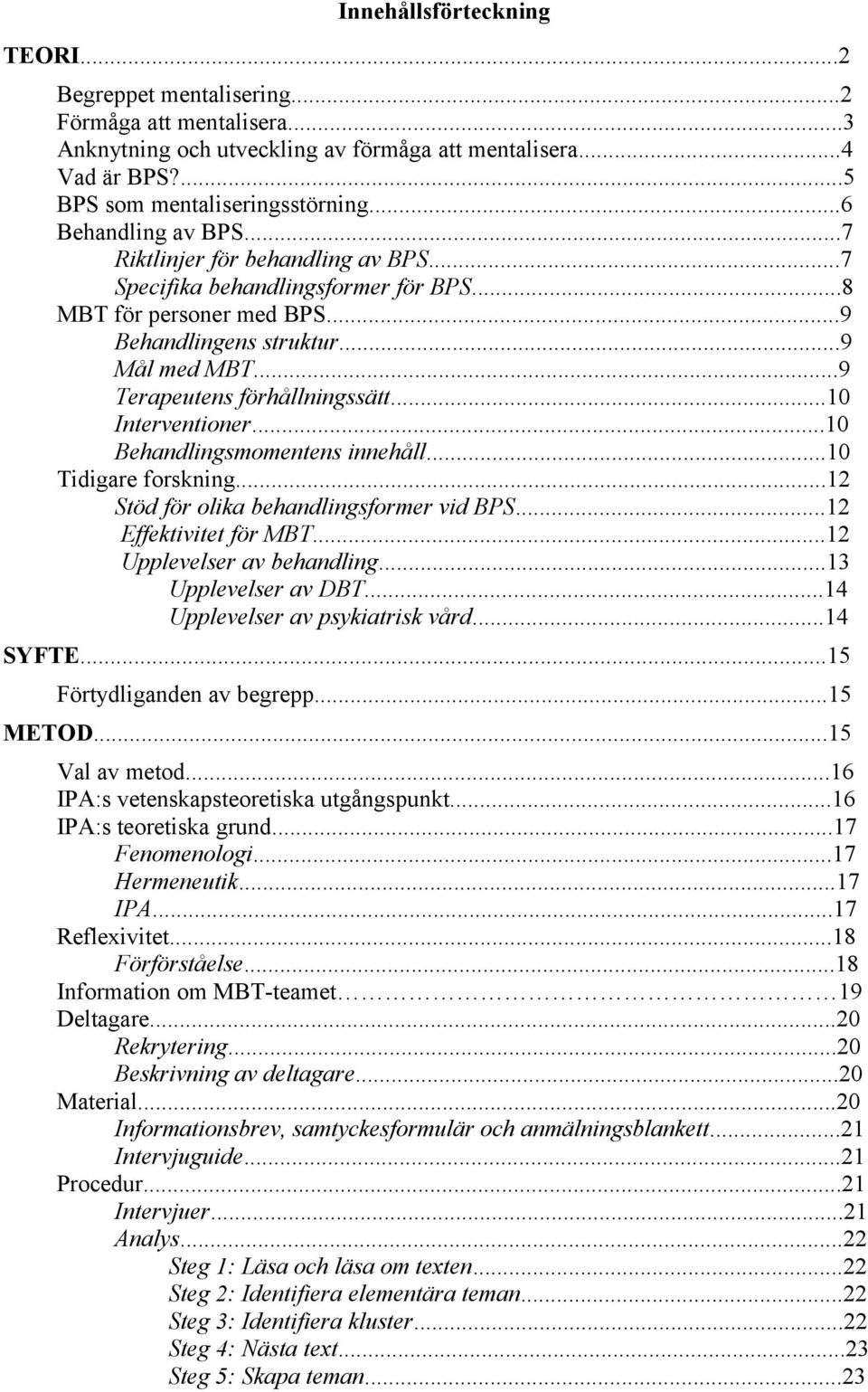 ..9 Terapeutens förhållningssätt...10 Interventioner...10 Behandlingsmomentens innehåll...10 Tidigare forskning...12 Stöd för olika behandlingsformer vid BPS...12 Effektivitet för MBT.