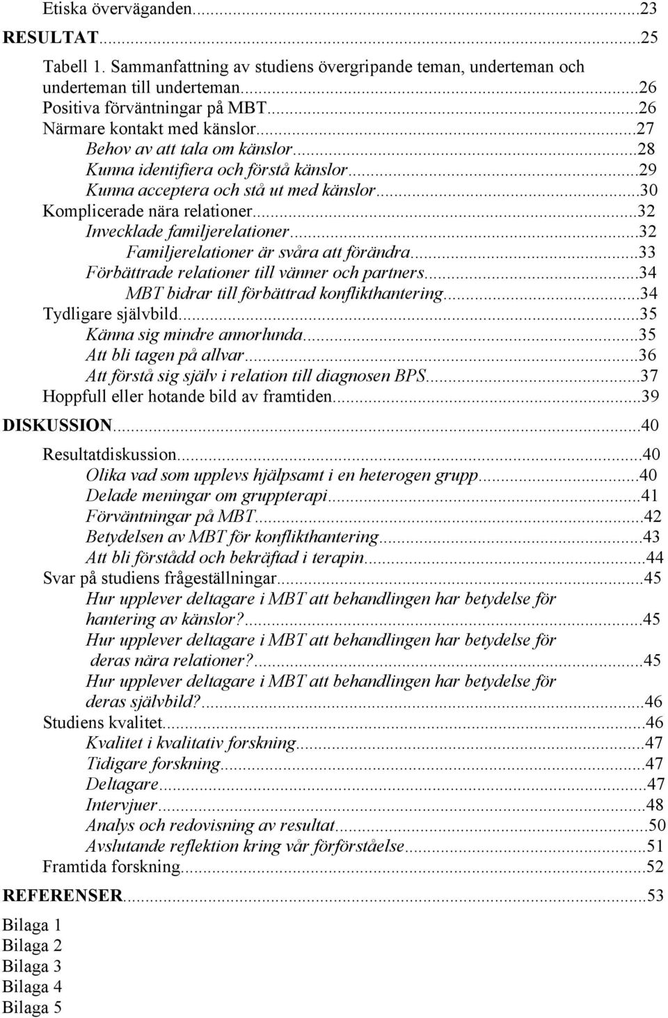 ..32 Invecklade familjerelationer...32 Familjerelationer är svåra att förändra...33 Förbättrade relationer till vänner och partners...34 MBT bidrar till förbättrad konflikthantering.