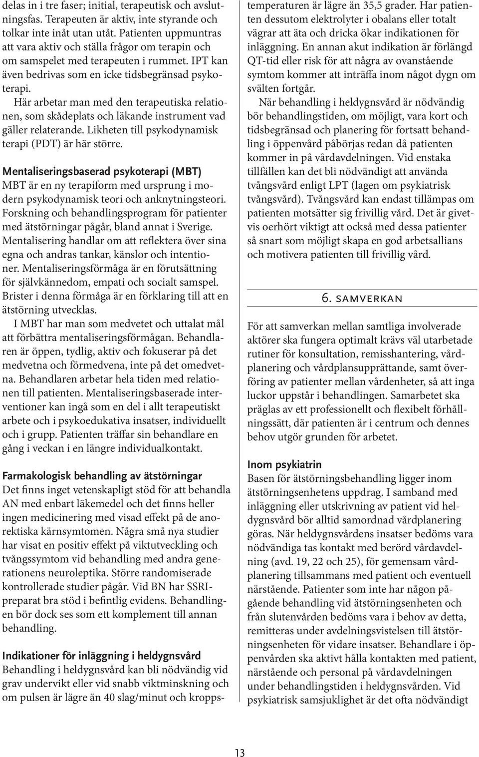 Här arbetar man med den terapeutiska relationen, som skådeplats och läkande instrument vad gäller relaterande. Likheten till psykodynamisk terapi (PDT) är här större.