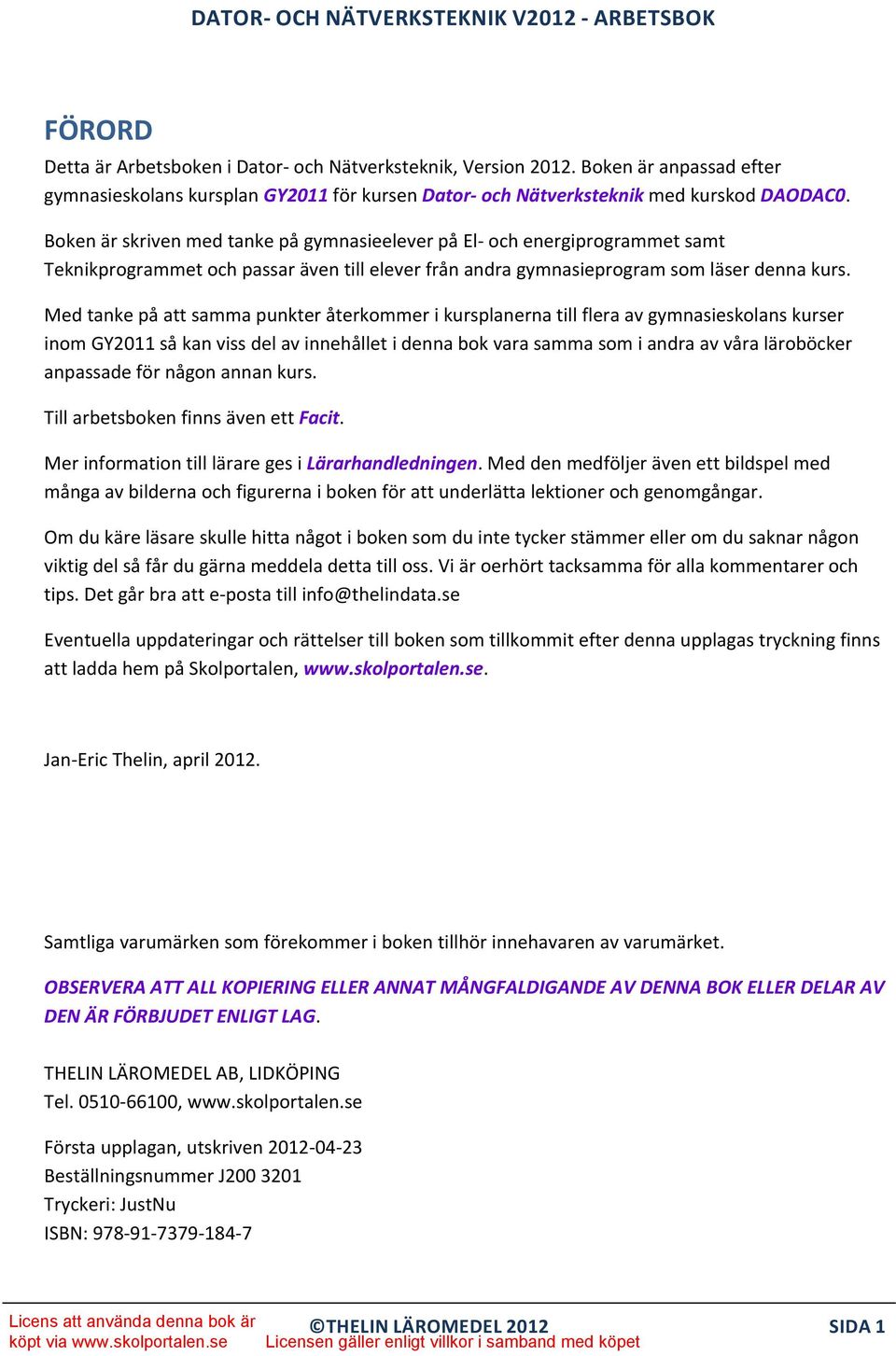 Med tanke på att samma punkter återkommer i kursplanerna till flera av gymnasieskolans kurser inom GY2011 så kan viss del av innehållet i denna bok vara samma som i andra av våra läroböcker anpassade