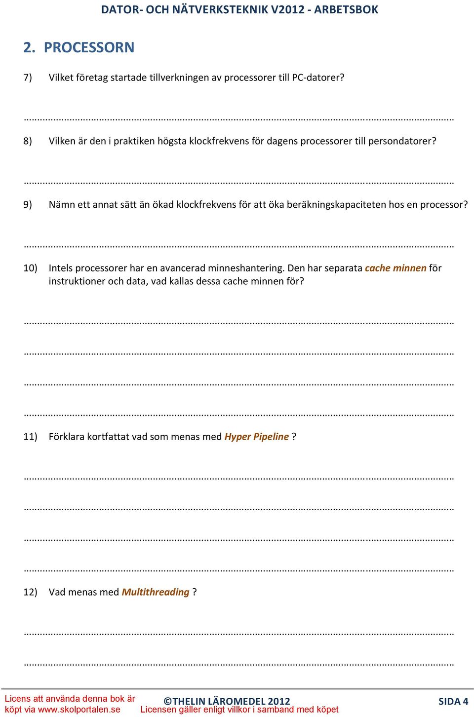 Runt 3GHz 9) Nämn ett annat sätt än ökad klockfrekvens för att öka beräkningskapaciteten hos en processor? Att bygga in flera kärnor 10) Intels processorer har en avancerad minneshantering.