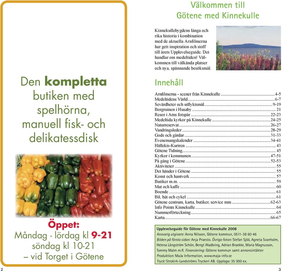 Välkommen till välkända platser och nya, spännande besöksmål. Innehåll. Arnfilmerna - scener från Kinnekulle...4-5 Medeltidens Värld...6-7 Sevärdheter och utflyktsmål...9-19 Borgruinen i Husaby.