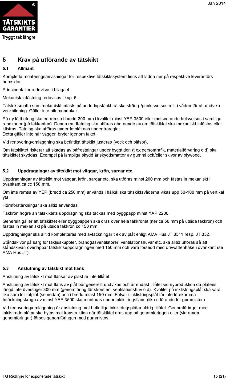 Tätskiktsmatta som mekaniskt infästs på underlagstäckt trä ska sträng-/punktsvetsas mitt i våden för att undvika veckbildning. Gäller inte bitumendukar.