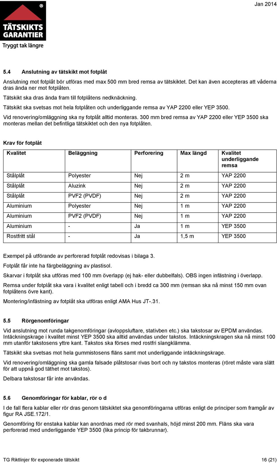 Vid renovering/omläggning ska ny fotplåt alltid monteras. 300 mm bred remsa av YAP 2200 eller YEP 3500 ska monteras mellan det befintliga tätskiktet och den nya fotplåten.