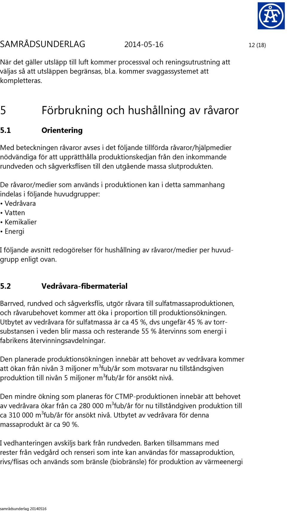 1 Orientering Med beteckningen råvaror avses i det följande tillförda råvaror/hjälpmedier nödvändiga för att upprätthålla produktionskedjan från den inkommande rundveden och sågverksflisen till den