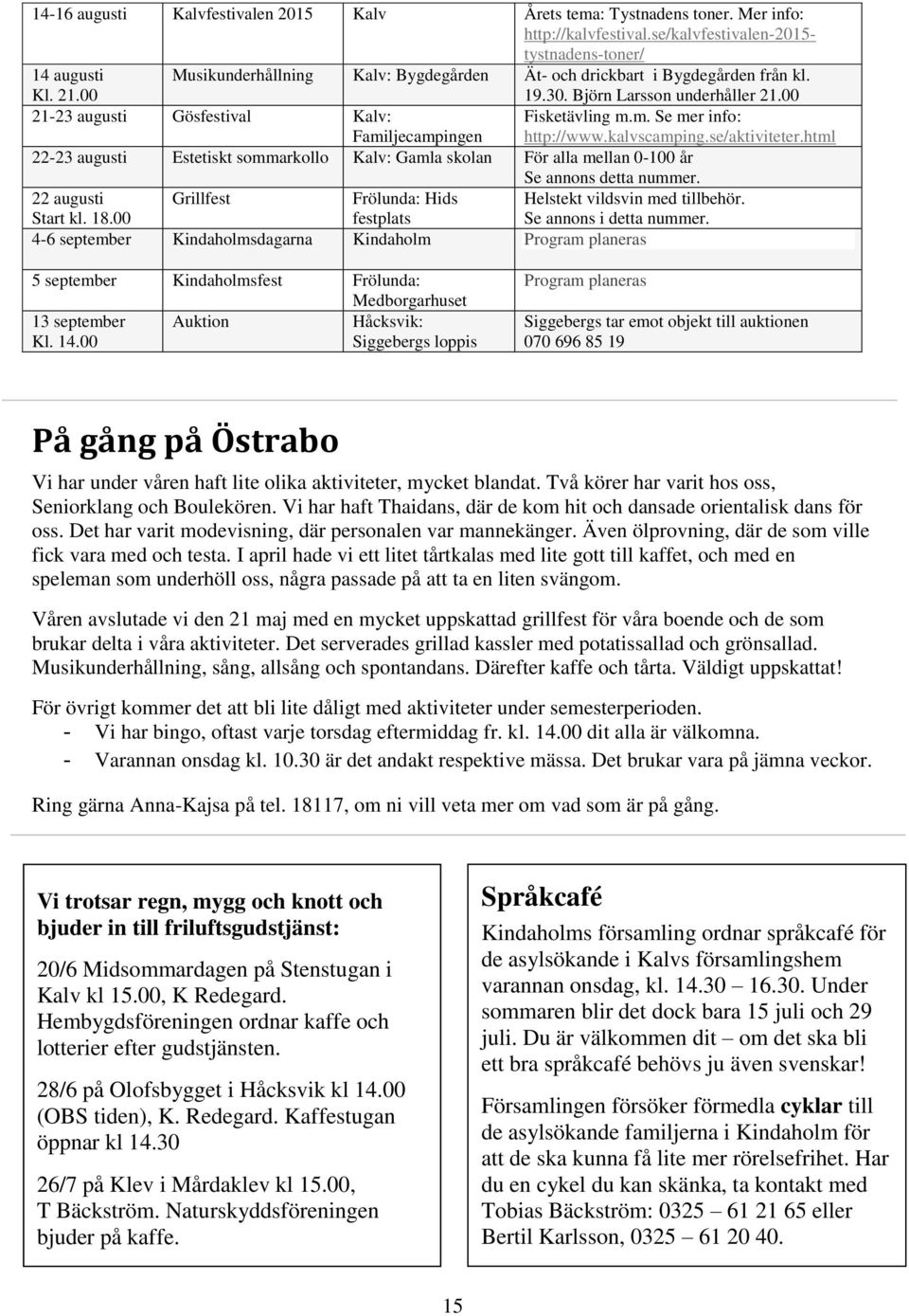 kalvscamping.se/aktiviteter.html 22-23 augusti Estetiskt sommarkollo Kalv: Gamla skolan För alla mellan 0-100 år Se annons detta nummer. 22 augusti Start kl. 18.