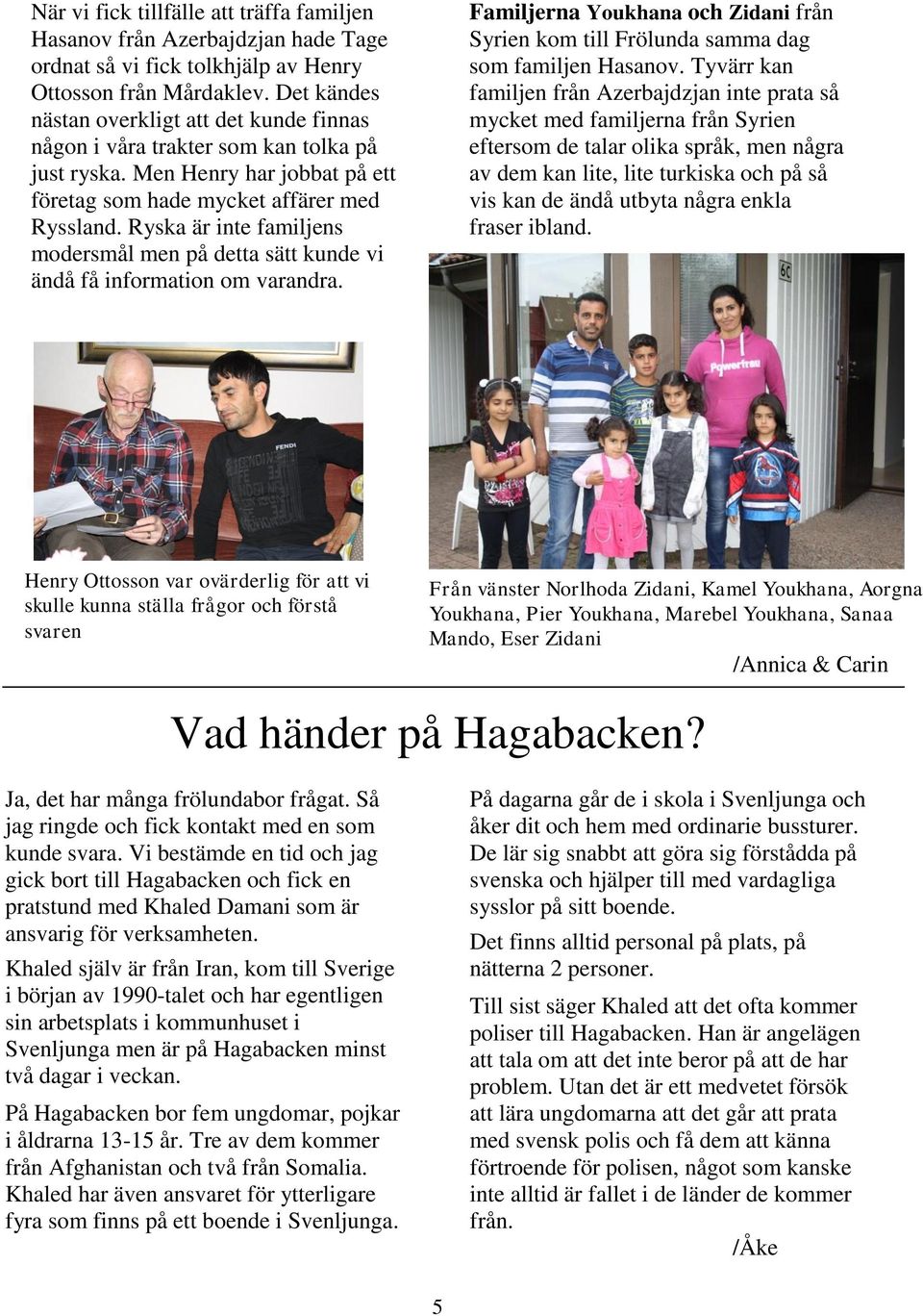 Ryska är inte familjens modersmål men på detta sätt kunde vi ändå få information om varandra. Familjerna Youkhana och Zidani från Syrien kom till Frölunda samma dag som familjen Hasanov.