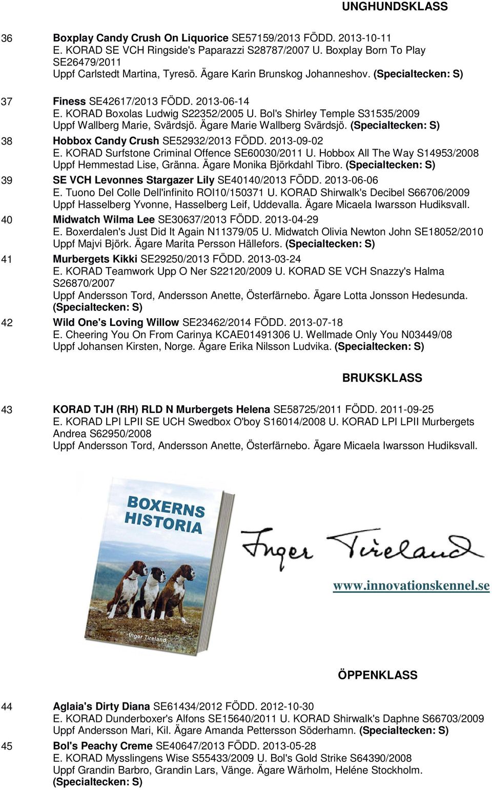 Ägare Marie Wallberg Svärdsjö. 38 Hobbox Candy Crush SE52932/2013 FÖDD. 2013-09-02 E. KORAD Surfstone Criminal Offence SE60030/2011 U. Hobbox All The Way S14953/2008 Uppf Hemmestad Lise, Gränna.