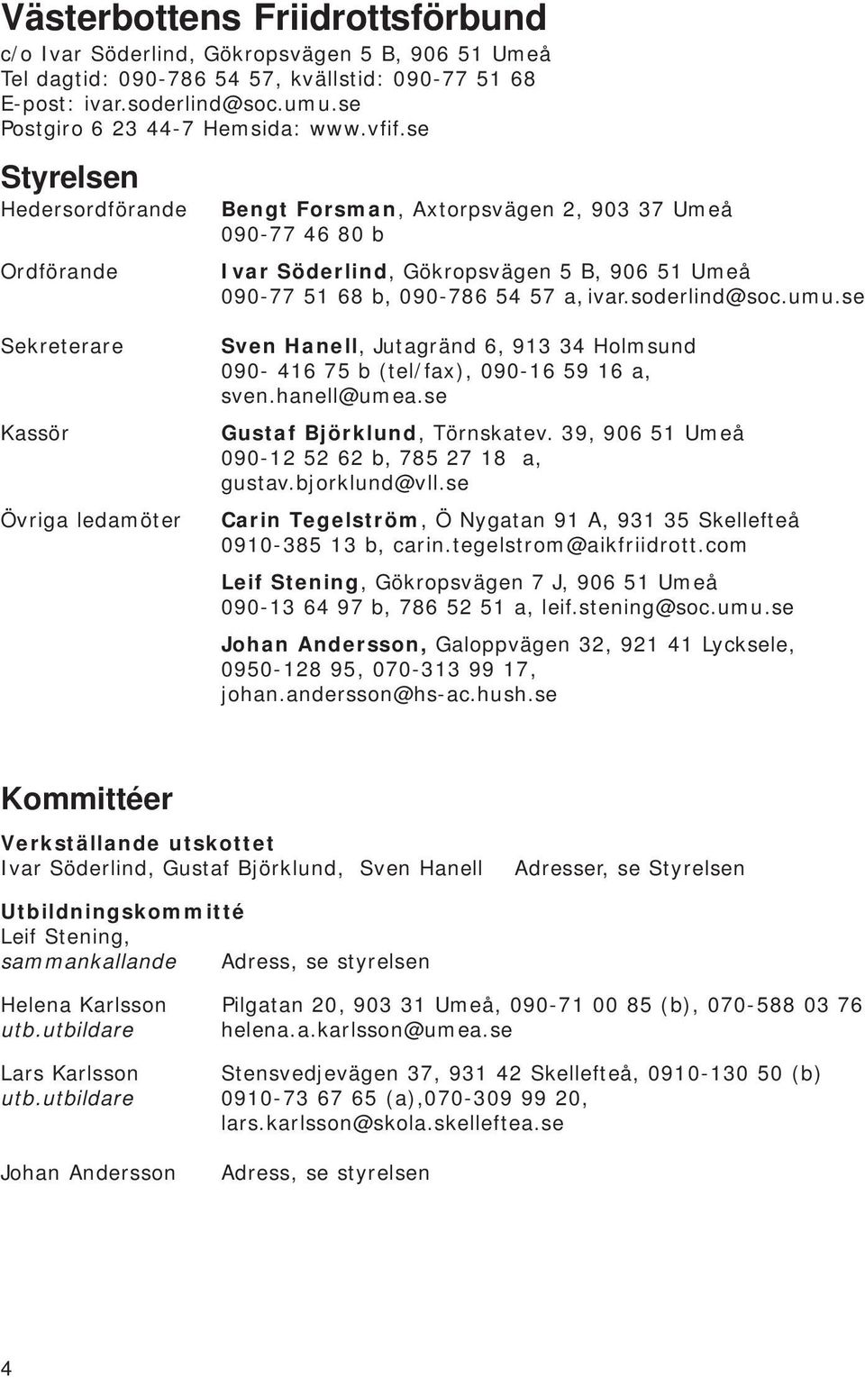 soderlind@soc.umu.se Sekreterare Kassör Övriga ledamöter Sven Hanell, Jutagränd 6, 913 34 Holmsund 090-416 75 b (tel/fax), 090-16 59 16 a, sven.hanell@umea.se Gustaf Björklund, Törnskatev.