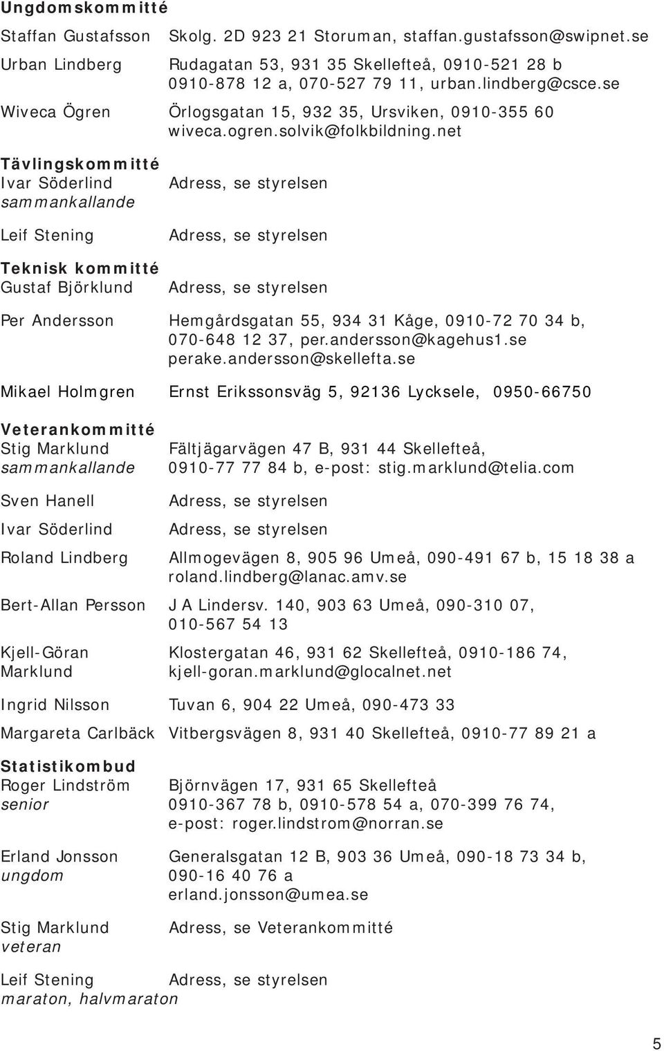 net Tävlingskommitté Ivar Söderlind Adress, se styrelsen sammankallande Leif Stening Teknisk kommitté Gustaf Björklund Adress, se styrelsen Adress, se styrelsen Per Andersson Hemgårdsgatan 55, 934 31