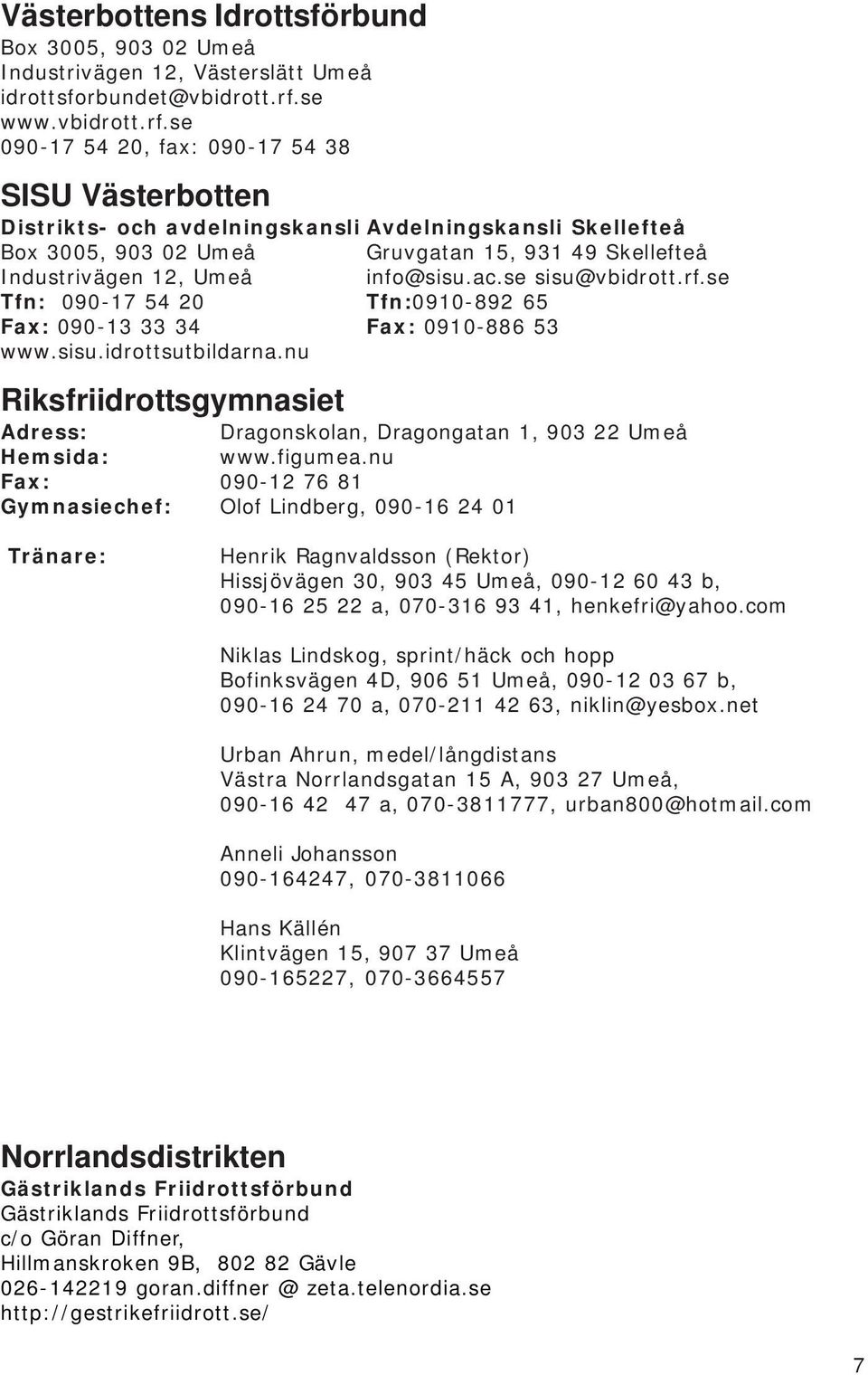 se 090-17 54 20, fax: 090-17 54 38 SISU Västerbotten Distrikts- och avdelningskansli Avdelningskansli Skellefteå Box 3005, 903 02 Umeå Gruvgatan 15, 931 49 Skellefteå Industrivägen 12, Umeå info@sisu.