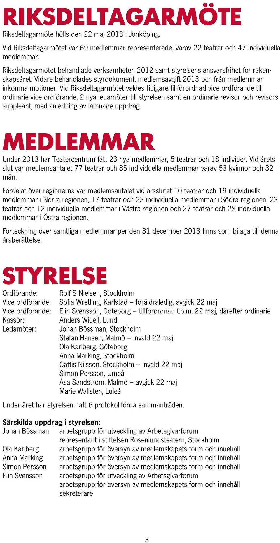 Vid Riksdeltagarmötet valdes tidigare tillförordnad vice ordförande till ordinarie vice ordförande, 2 nya ledamöter till styrelsen samt en ordinarie revisor och revisors suppleant, med anledning av