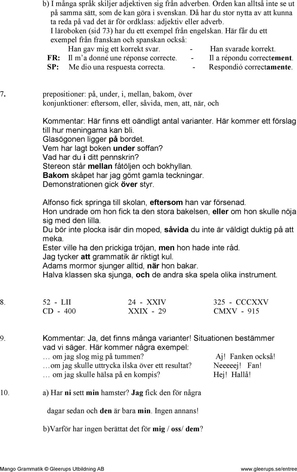 Här får du ett exempel från franskan och spanskan också: Han gav mig ett korrekt svar. - Han svarade korrekt. FR: Il m a donné une réponse correcte. - Il a répondu correctement.