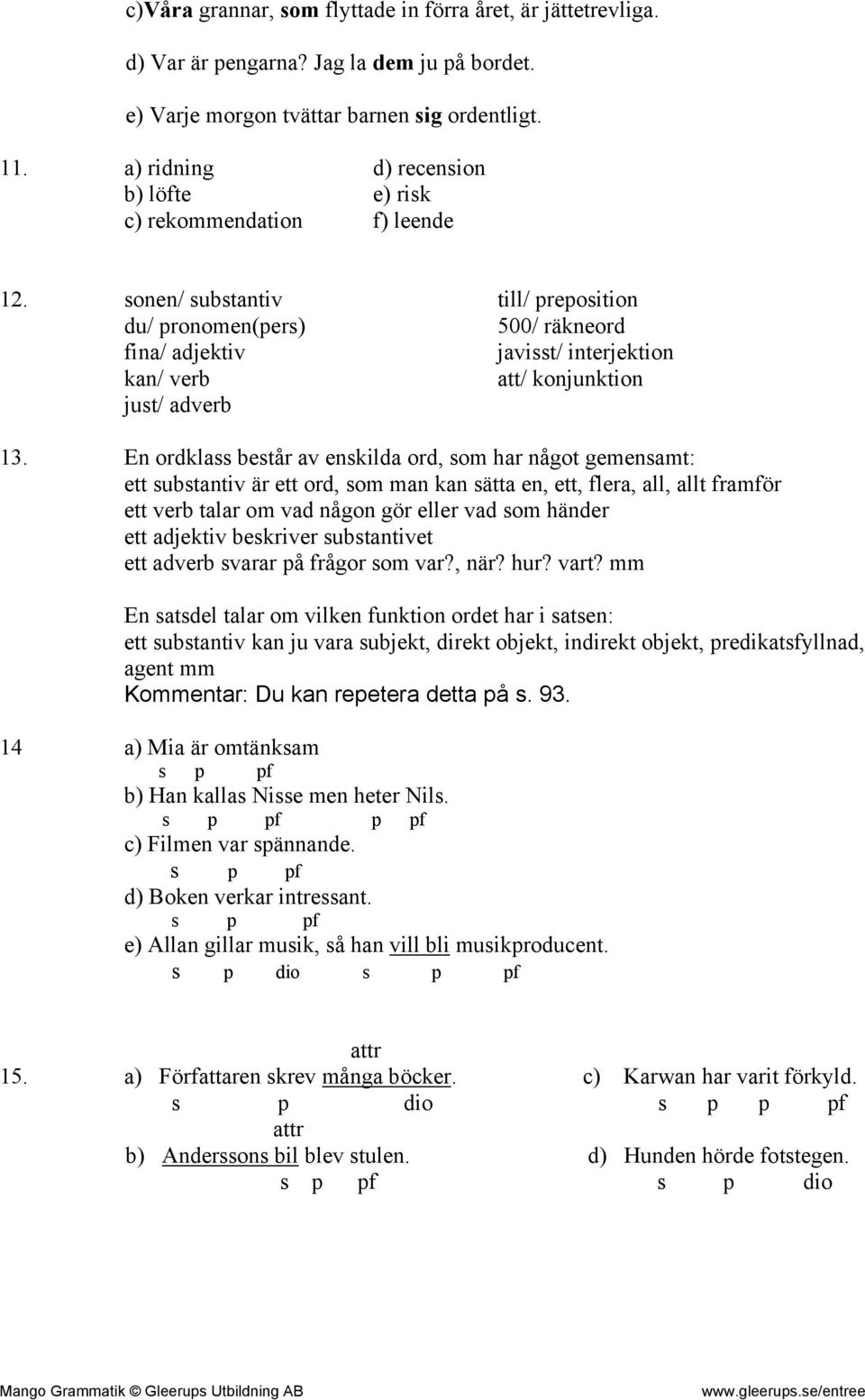 sonen/ substantiv till/ preposition du/ pronomen(pers) 500/ räkneord fina/ adjektiv javisst/ interjektion kan/ verb att/ konjunktion just/ adverb 13.