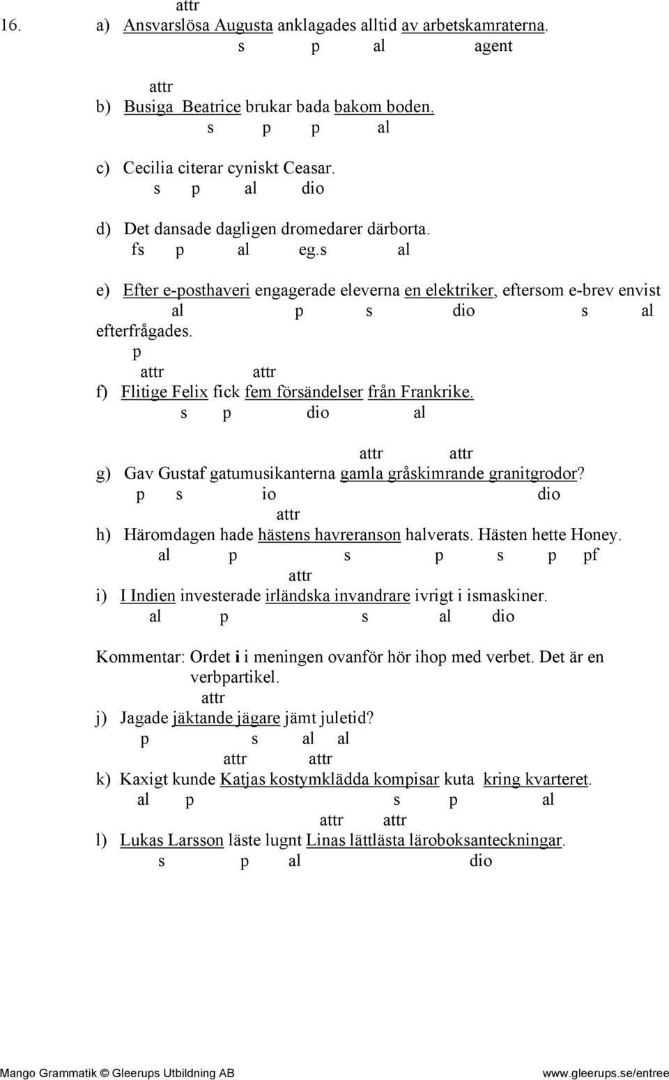 p f) Flitige Felix fick fem försändelser från Frankrike. s p dio al g) Gav Gustaf gatumusikanterna gamla gråskimrande granitgrodor? p s io dio h) Häromdagen hade hästens havreranson halverats.