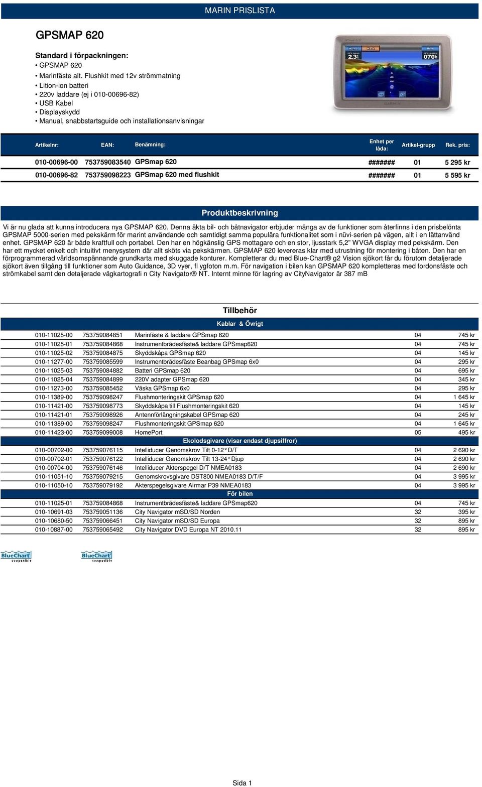 ####### 01 5 295 kr 010-00696-82 753759098223 GPSmap 620 med flushkit ####### 01 5 595 kr Vi är nu glada att kunna introducera nya GPSMAP 620.