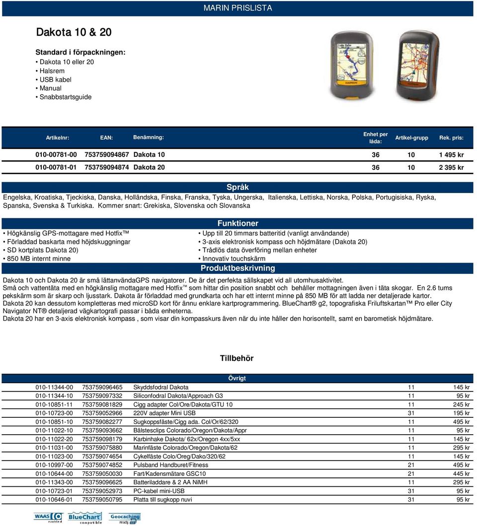 Kommer snart: Grekiska, Slovenska och Slovanska Funktioner Högkänslig GPS-mottagare med Hotfix Upp till 20 timmars batteritid (vanligt användande) Förladdad baskarta med höjdskuggningar 3-axis