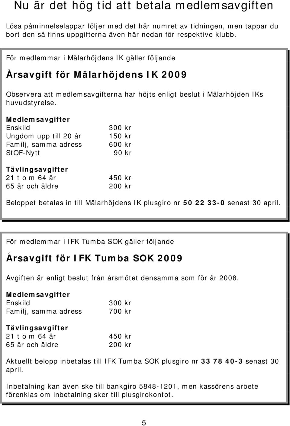 Medlemsavgifter Enskild Ungdom upp till 20 år Familj, samma adress StOF-Nytt 300 kr 150 kr 600 kr 90 kr Tävlingsavgifter 21 t o m 64 år 450 kr 65 år och äldre 200 kr Beloppet betalas in till