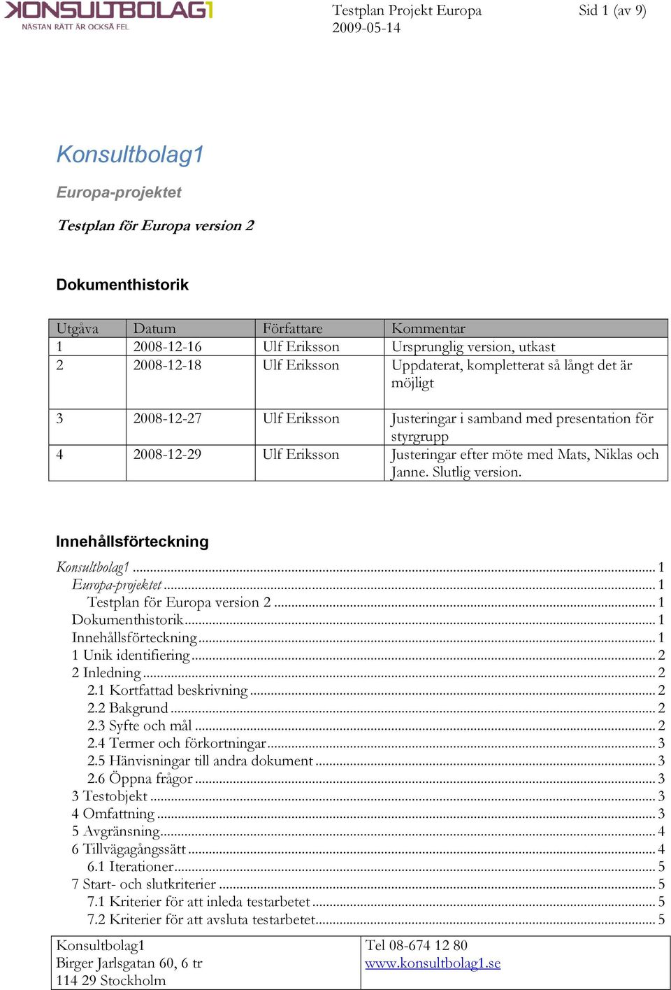 möte med Mats, Niklas och Janne. Slutlig version. Innehållsförteckning... 1 Europa-projektet... 1 Testplan för Europa version 2... 1 Dokumenthistorik... 1 Innehållsförteckning... 1 1 Unik identifiering.