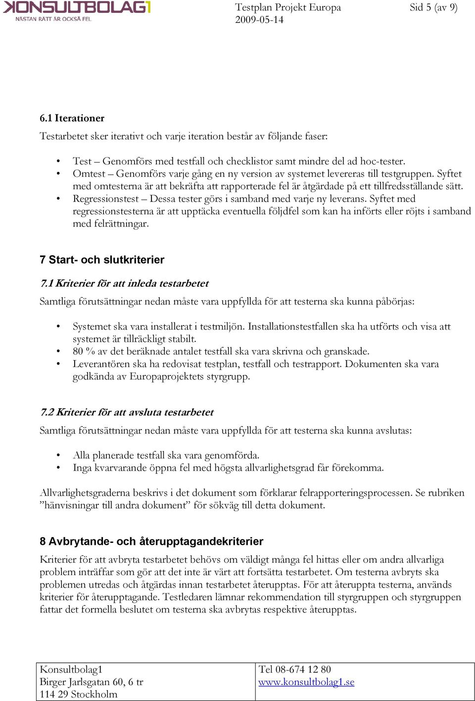 Regressionstest Dessa tester görs i samband med varje ny leverans. Syftet med regressionstesterna är att upptäcka eventuella följdfel som kan ha införts eller röjts i samband med felrättningar.