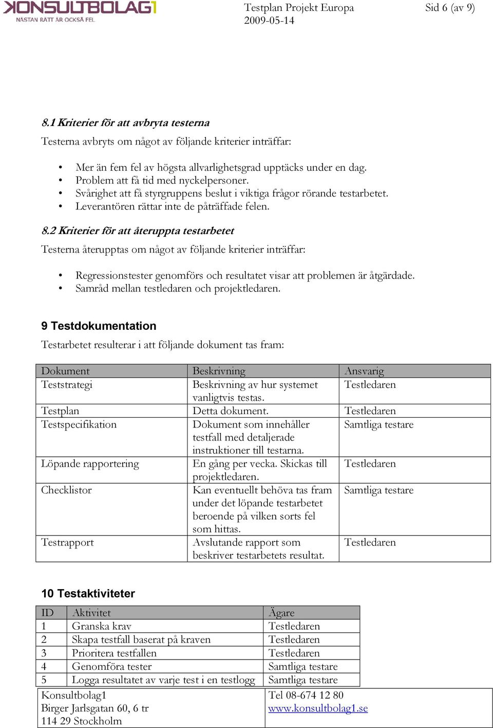 2 Kriterier för att återuppta testarbetet Testerna återupptas om något av följande kriterier inträffar: Regressionstester genomförs och resultatet visar att problemen är åtgärdade.