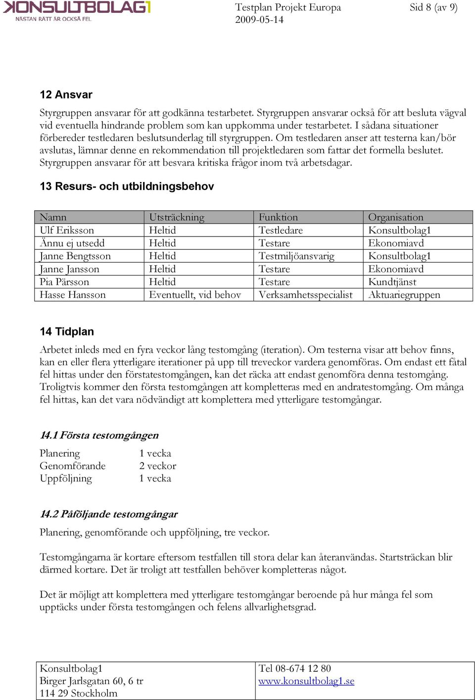 Om testledaren anser att testerna kan/bör avslutas, lämnar denne en rekommendation till projektledaren som fattar det formella beslutet.