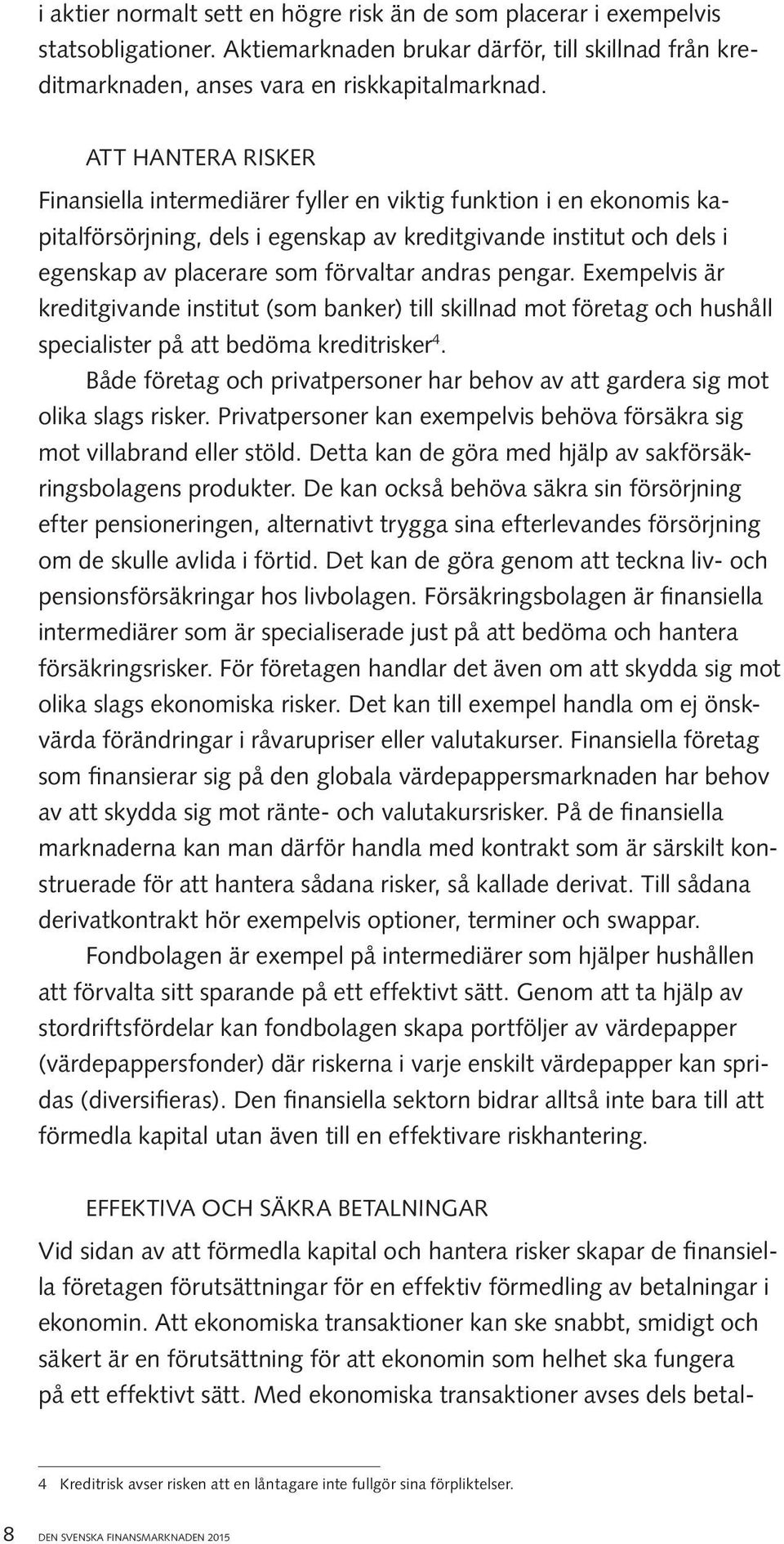 andras pengar. Exempelvis är kreditgivande institut (som banker) till skillnad mot företag och hushåll specialister på att bedöma kreditrisker 4.