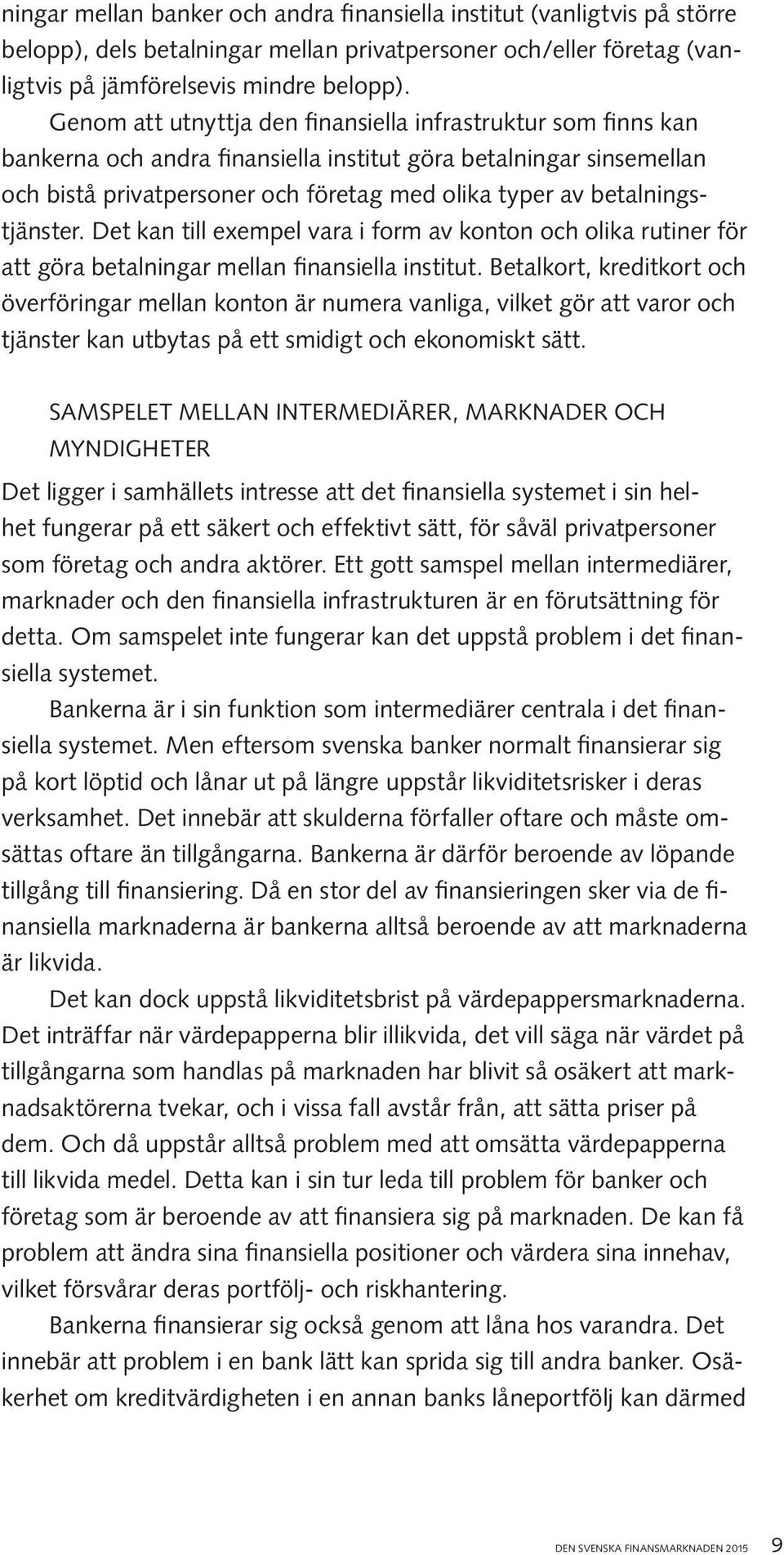 betalningstjänster. Det kan till exempel vara i form av konton och olika rutiner för att göra betalningar mellan finansiella institut.