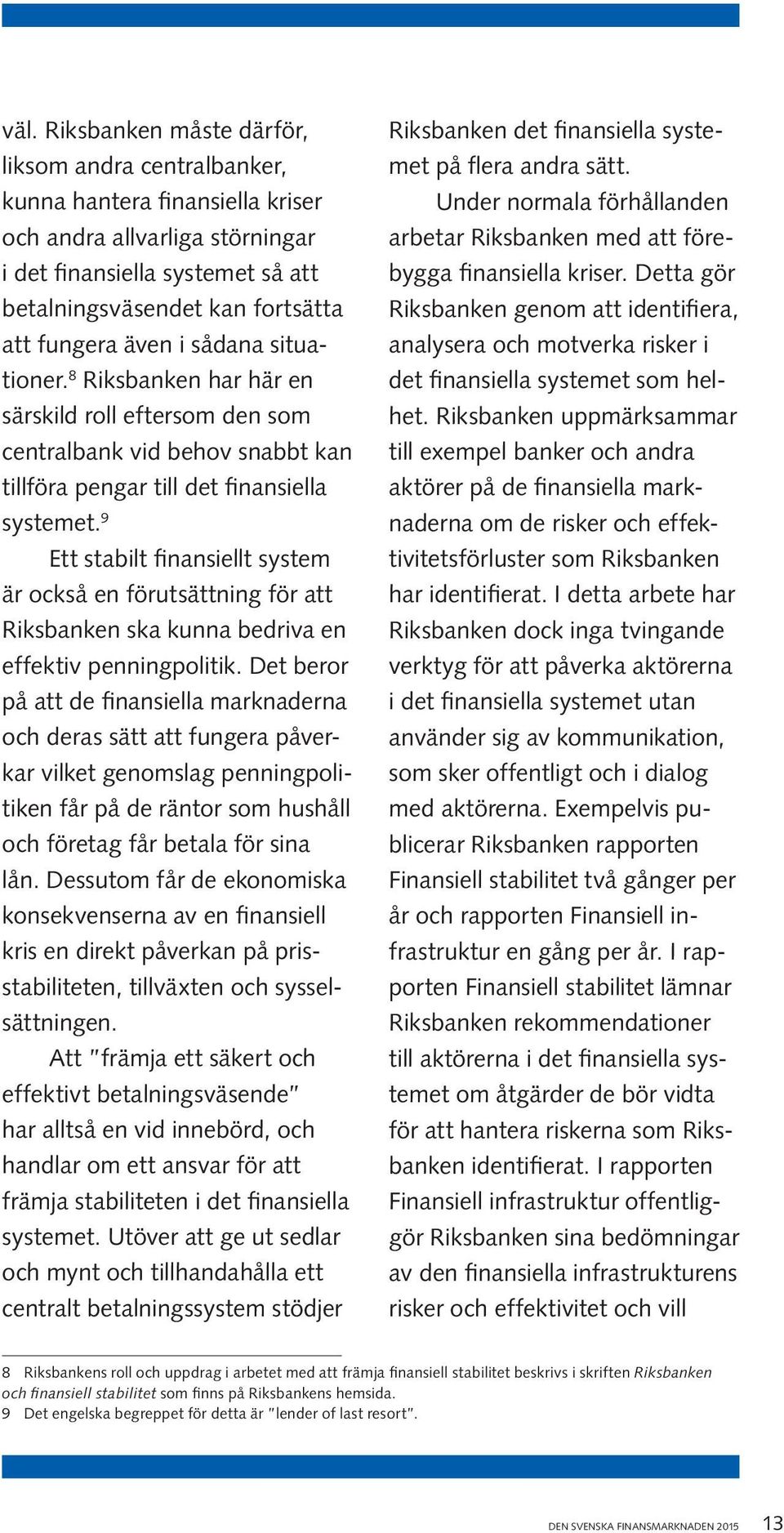 9 Ett stabilt finansiellt system är också en förutsättning för att Riksbanken ska kunna bedriva en effektiv penningpolitik.