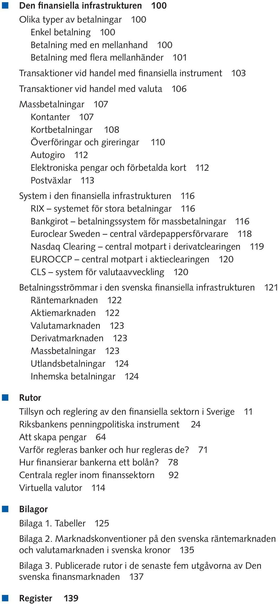 Postväxlar 113 System i den finansiella infrastrukturen 116 RIX systemet för stora betalningar 116 Bankgirot betalningssystem för massbetalningar 116 Euroclear Sweden central värdepappersförvarare