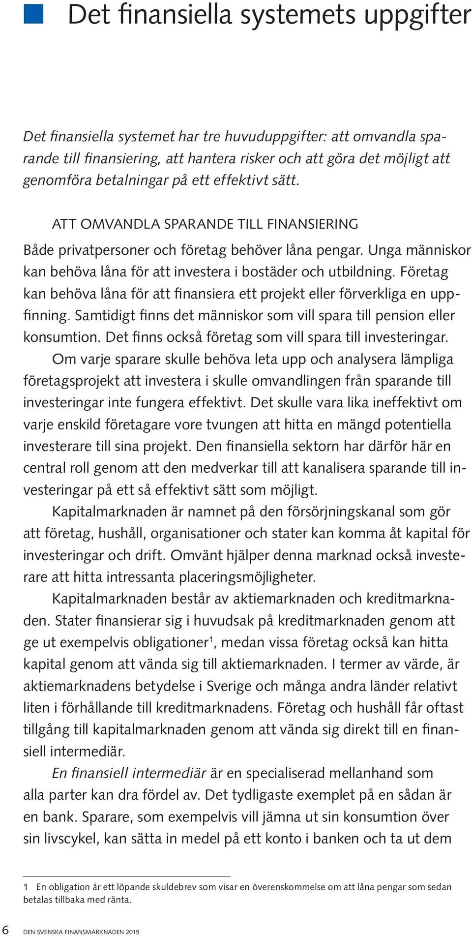 Företag kan behöva låna för att finansiera ett projekt eller förverkliga en uppfinning. Samtidigt finns det människor som vill spara till pension eller konsumtion.