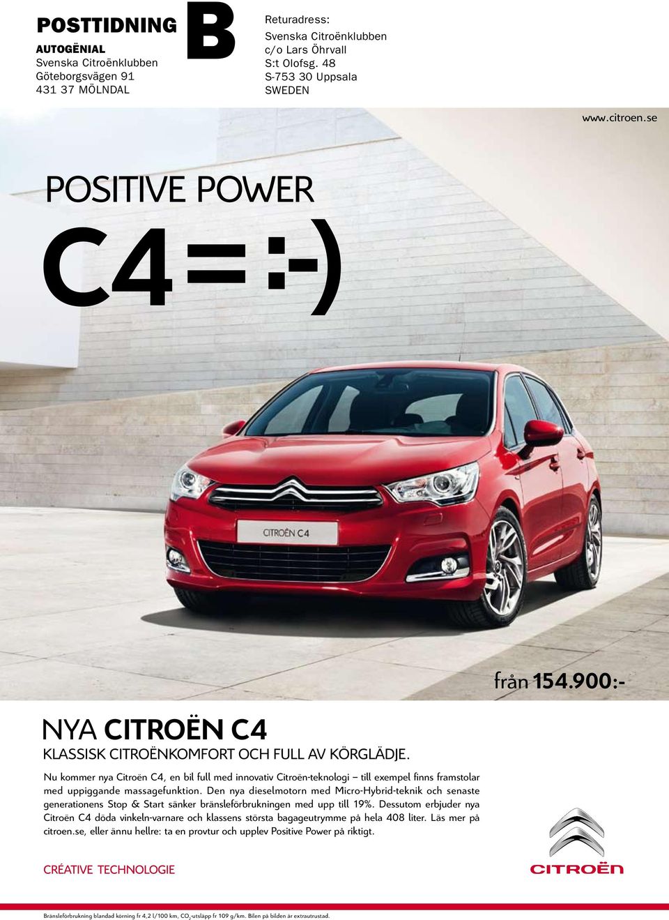 C4 = :-) Med den gashydrauliska fjädringen Hydractive III och det intelligenta antispinnsystemet ITC har Citroën C5 en väghållning som måste upplevas. Gärna i riktigt dåligt väglag.