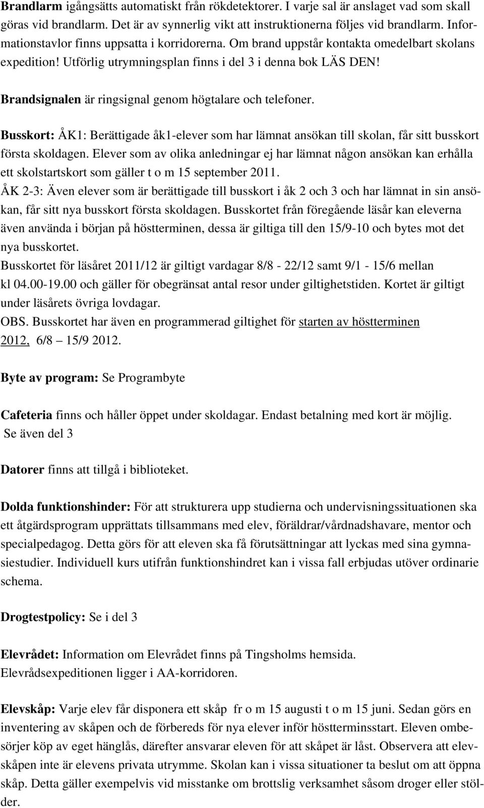 Brandsignalen är ringsignal genom högtalare och telefoner. Busskort: ÅK1: Berättigade åk1-elever som har lämnat ansökan till skolan, får sitt busskort första skoldagen.