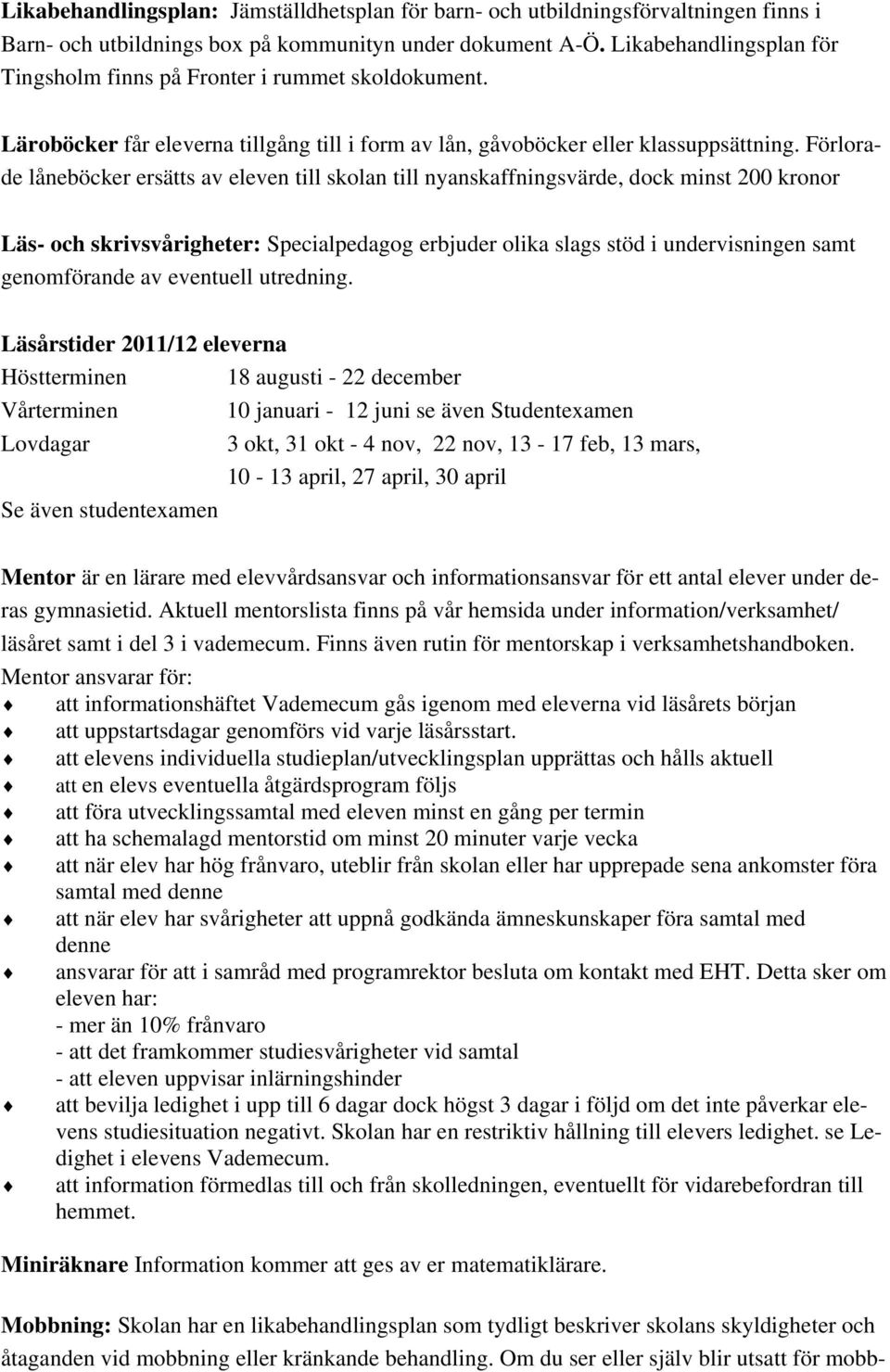 Förlorade låneböcker ersätts av eleven till skolan till nyanskaffningsvärde, dock minst 200 kronor Läs- och skrivsvårigheter: Specialpedagog erbjuder olika slags stöd i undervisningen samt