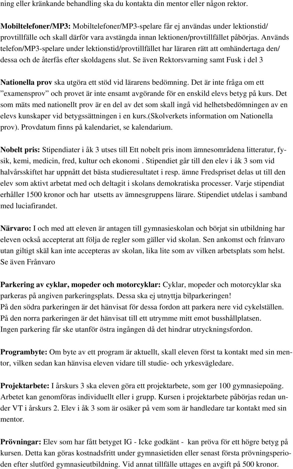 Används telefon/mp3-spelare under lektionstid/provtillfället har läraren rätt att omhändertaga den/ dessa och de återfås efter skoldagens slut.