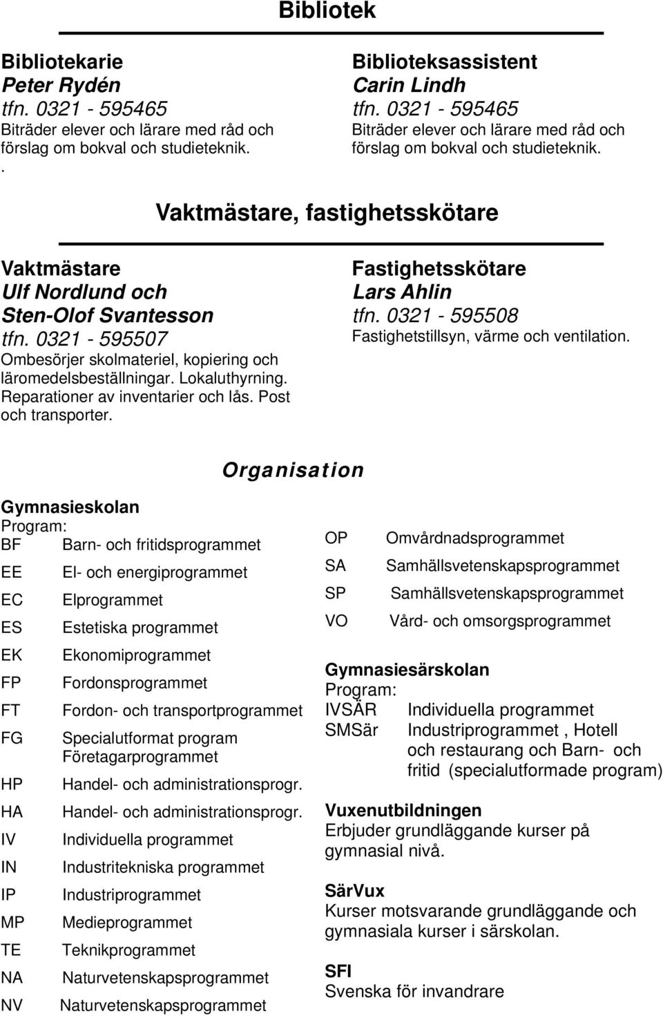 0321-595507 Ombesörjer skolmateriel, kopiering och läromedelsbeställningar. Lokaluthyrning. Reparationer av inventarier och lås. Post och transporter. Fastighetsskötare Lars Ahlin tfn.