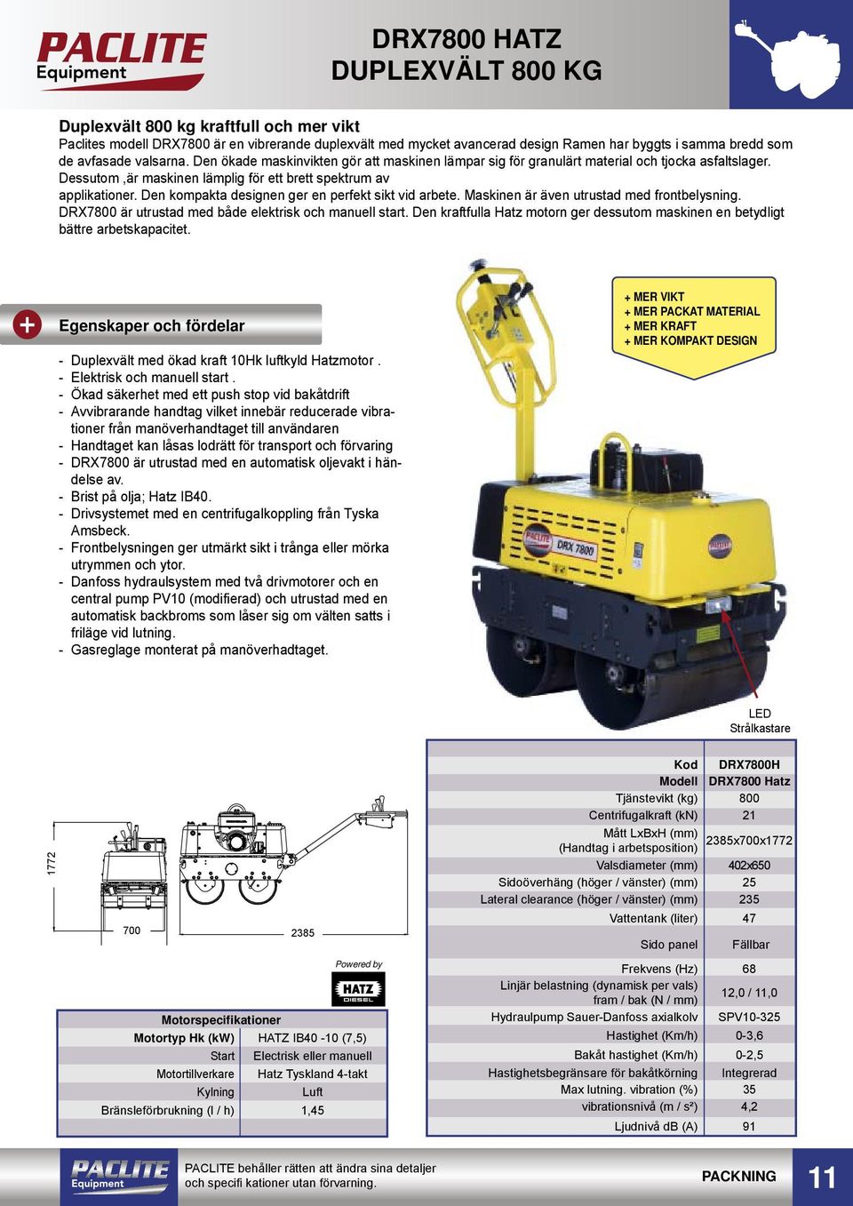 Den kompakta designen ger en perfekt sikt vid arbete. Maskinen är även utrustad med frontbelysning. DRX7800 är utrustad med både elektrisk och manuell start.