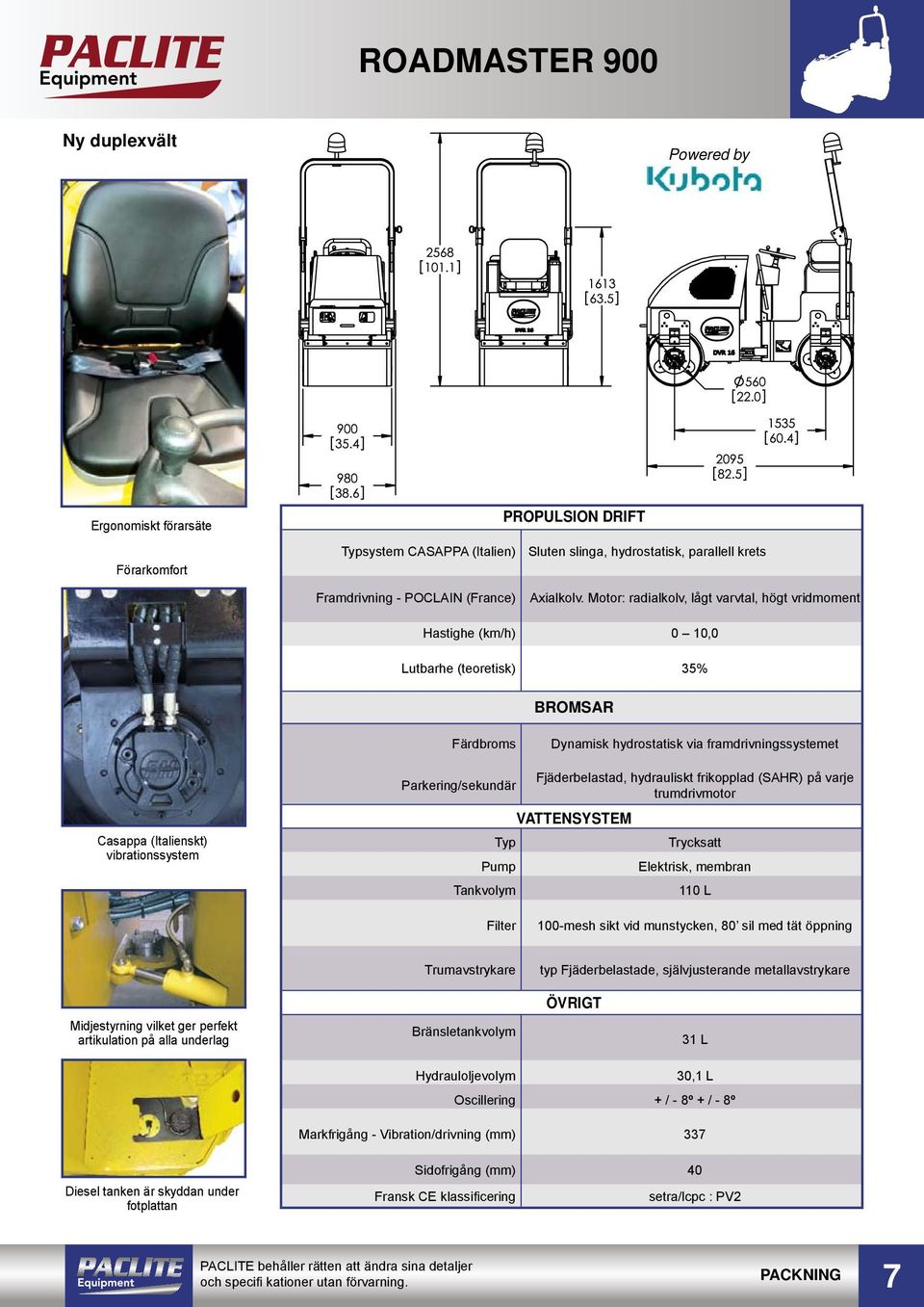 Motor: radialkolv, lågt varvtal, högt vridmoment Hastighe (km/h) 0 10,0 Lutbarhe (teoretisk) 35% BROMSAR Färdbroms Dynamisk hydrostatisk via framdrivningssystemet Casappa (Italienskt)