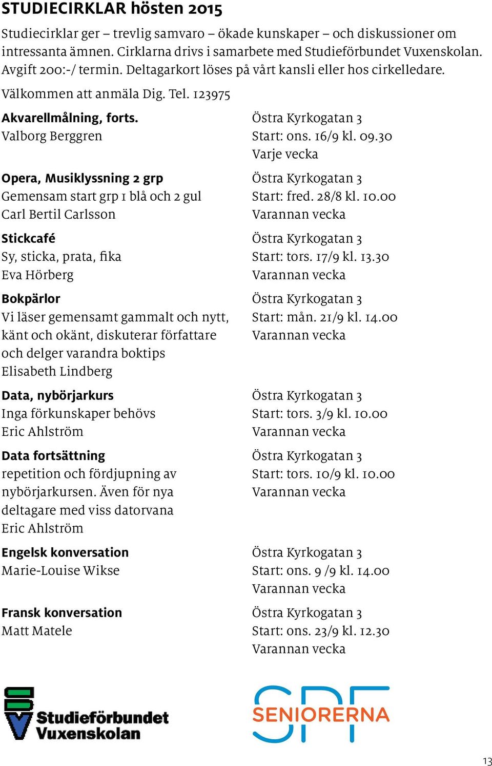 30 Varje vecka Opera, Musiklyssning 2 grp Östra Kyrkogatan 3 Gemensam start grp 1 blå och 2 gul Start: fred. 28/8 kl. 10.