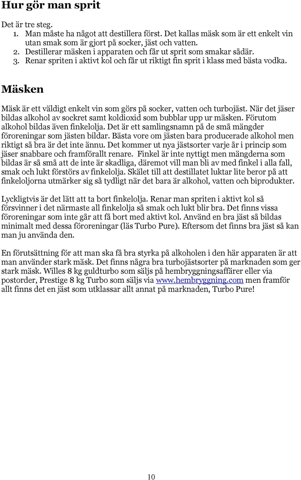 Mäsken Mäsk är ett väldigt enkelt vin som görs på socker, vatten och turbojäst. När det jäser bildas alkohol av sockret samt koldioxid som bubblar upp ur mäsken.