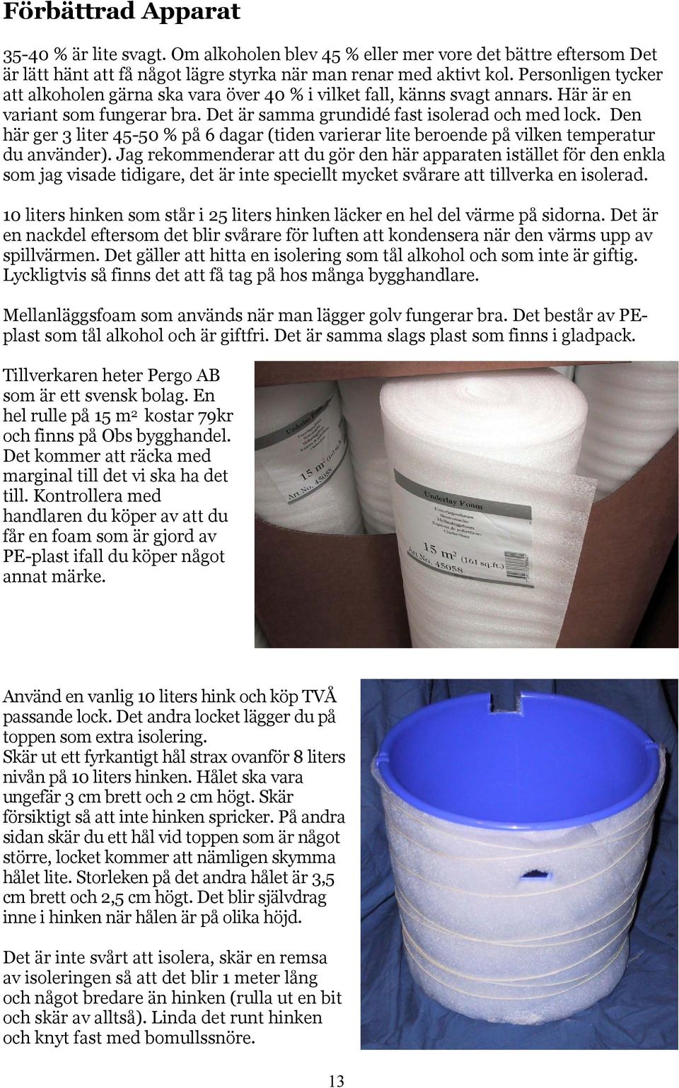 Den här ger 3 liter 45-50 % på 6 dagar (tiden varierar lite beroende på vilken temperatur du använder).