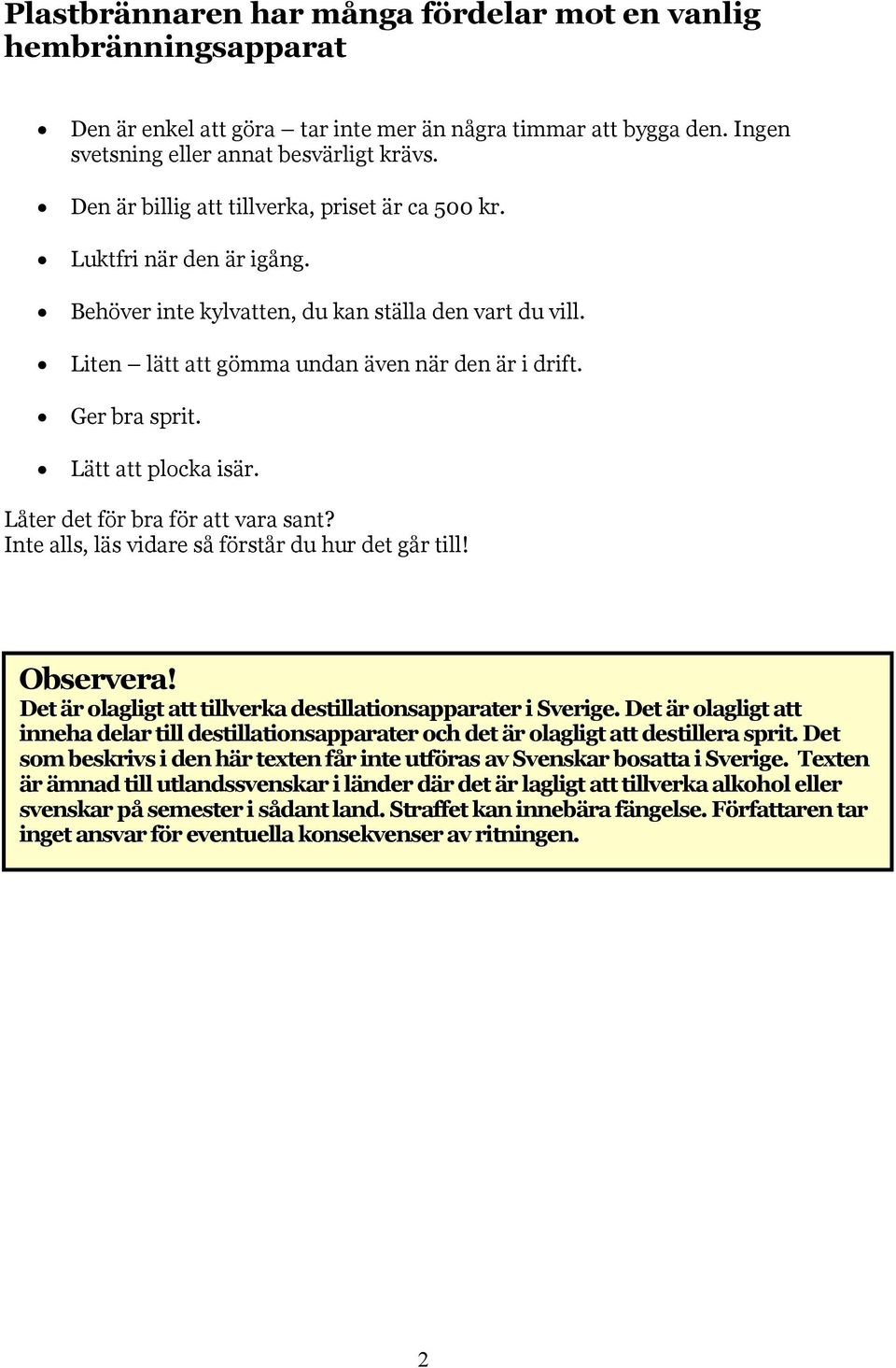 Lätt att plocka isär. Låter det för bra för att vara sant? Inte alls, läs vidare så förstår du hur det går till! Observera! Det är olagligt att tillverka destillationsapparater i Sverige.