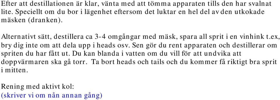 Alternativt sätt, destillera ca 3-4 omgångar med mäsk, spara all sprit i en vinhink t.ex, bry dig inte om att dela upp i heads osv.