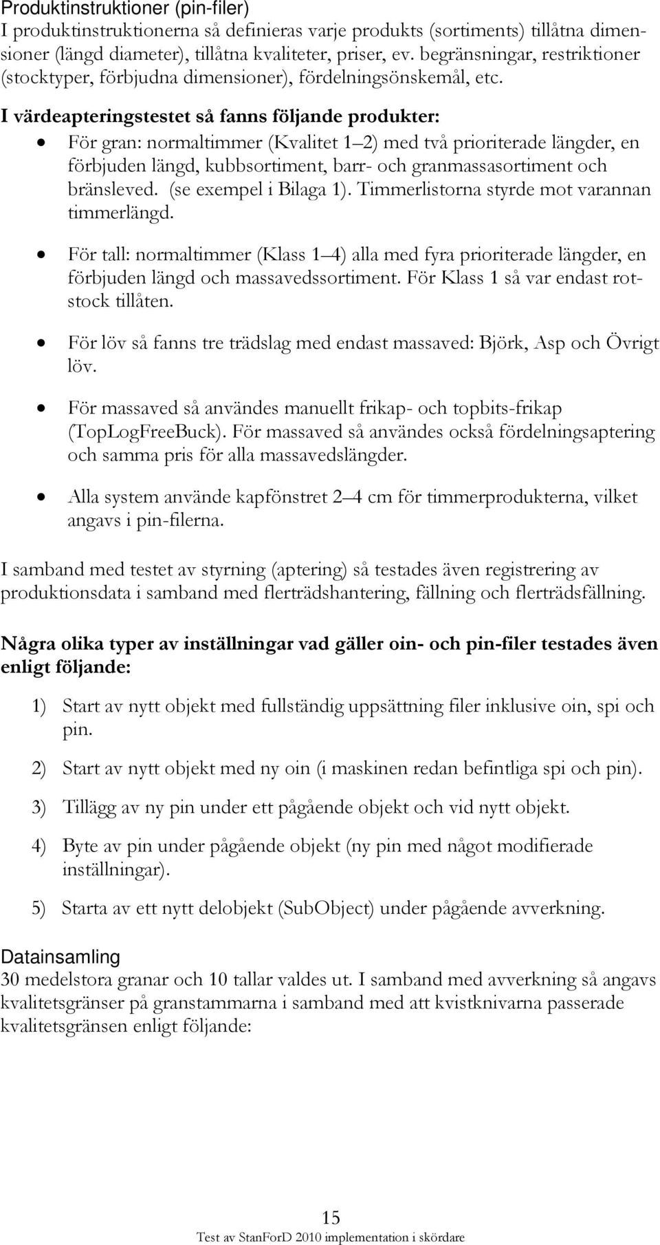 I värdeapteringstestet så fanns följande produkter: För gran: normaltimmer (Kvalitet 1 2) med två prioriterade längder, en förbjuden längd, kubbsortiment, barr- och granmassasortiment och bränsleved.