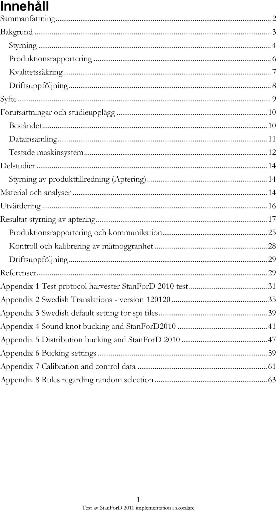 .. 17 Produktionsrapportering och kommunikation... 25 Kontroll och kalibrering av mätnoggranhet... 28 Driftsuppföljning... 29 Referenser... 29 Appendix 1 Test protocol harvester StanForD 2010 test.