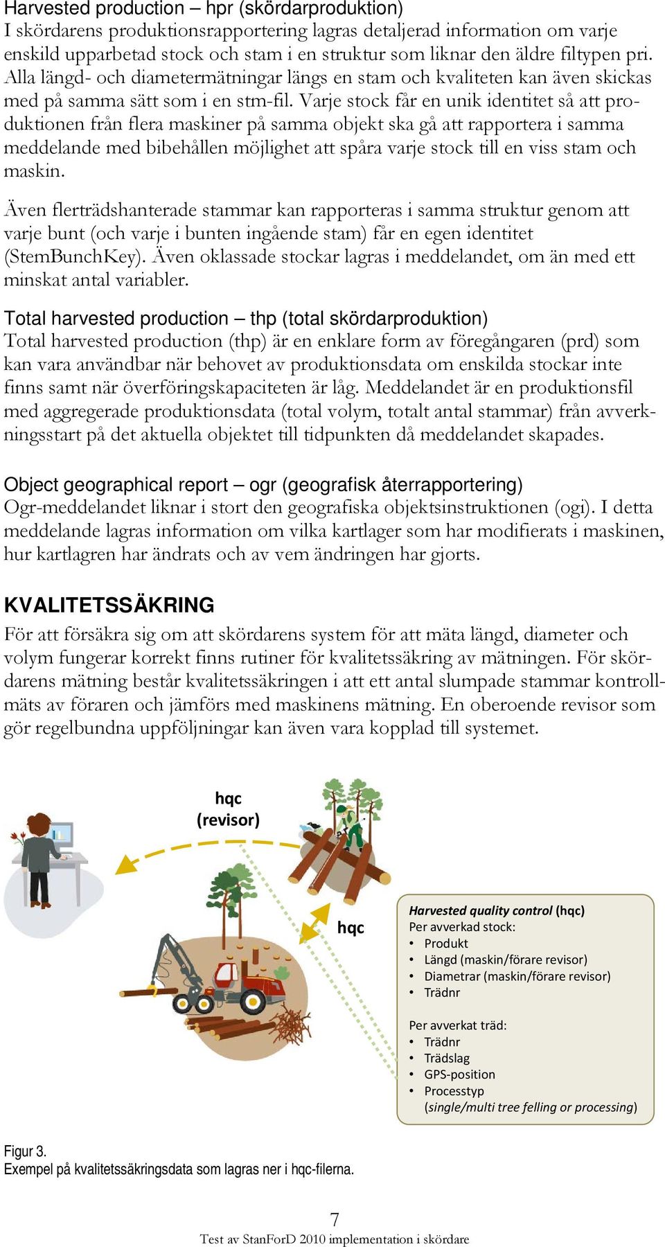 Varje stock får en unik identitet så att produktionen från flera maskiner på samma objekt ska gå att rapportera i samma meddelande med bibehållen möjlighet att spåra varje stock till en viss stam och