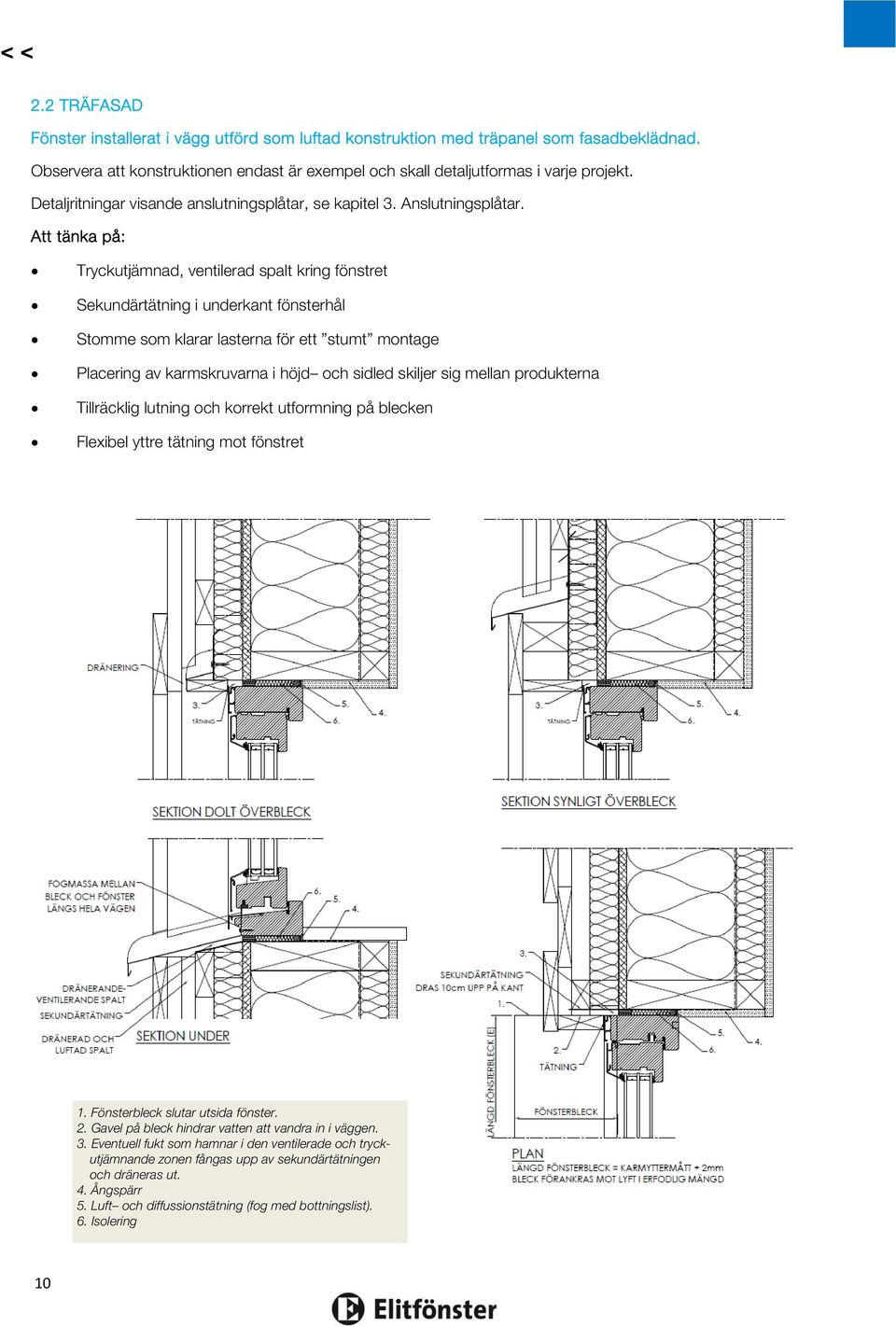 Att tänka på: Tryckutjämnad, ventilerad spalt kring fönstret Sekundärtätning i underkant fönsterhål Stomme som klarar lasterna för ett stumt montage Placering av karmskruvarna i höjd och sidled